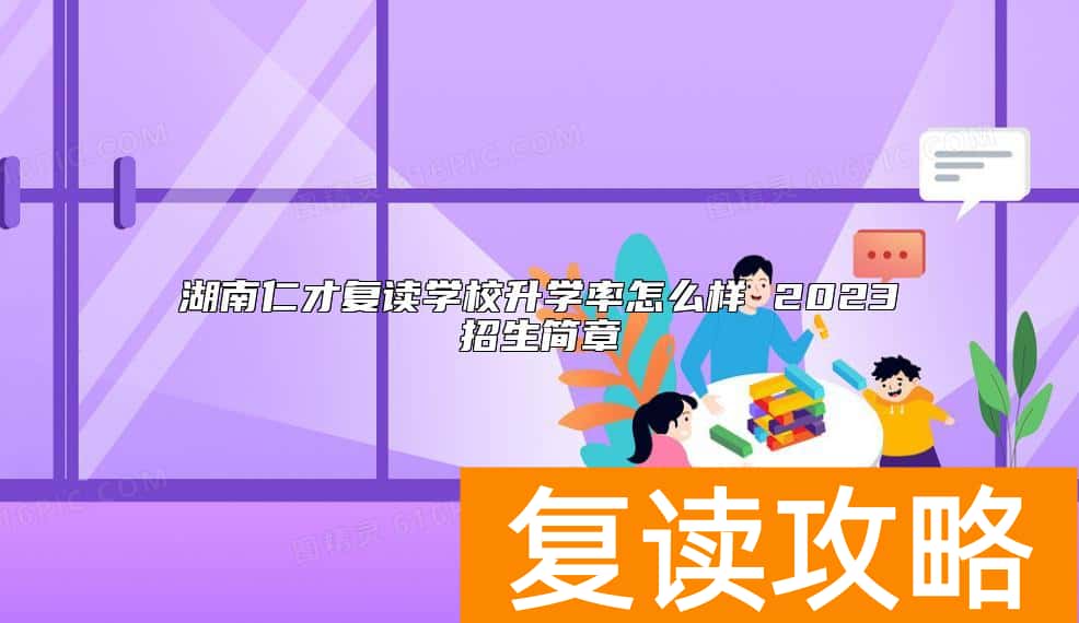 湖南仁才复读学校升学率怎么样 2023招生简章
