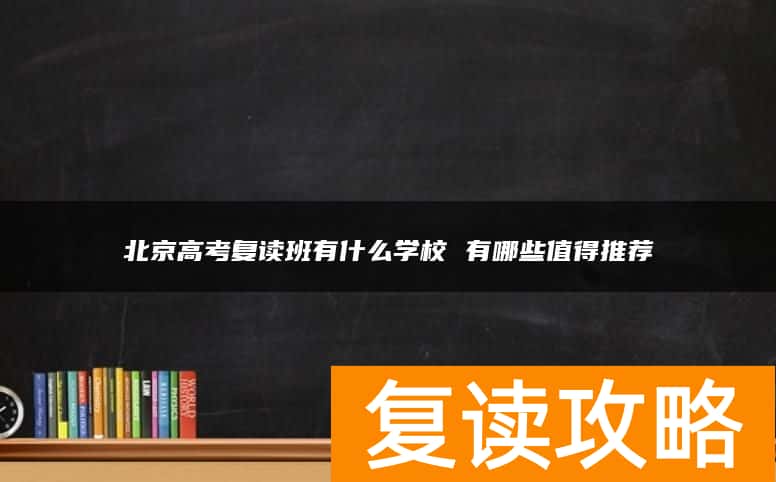 北京高考复读班有什么学校 有哪些值得推荐
