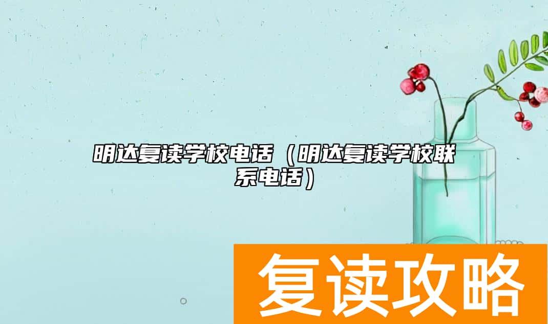 明达复读学校电话（明达复读学校联系电话）