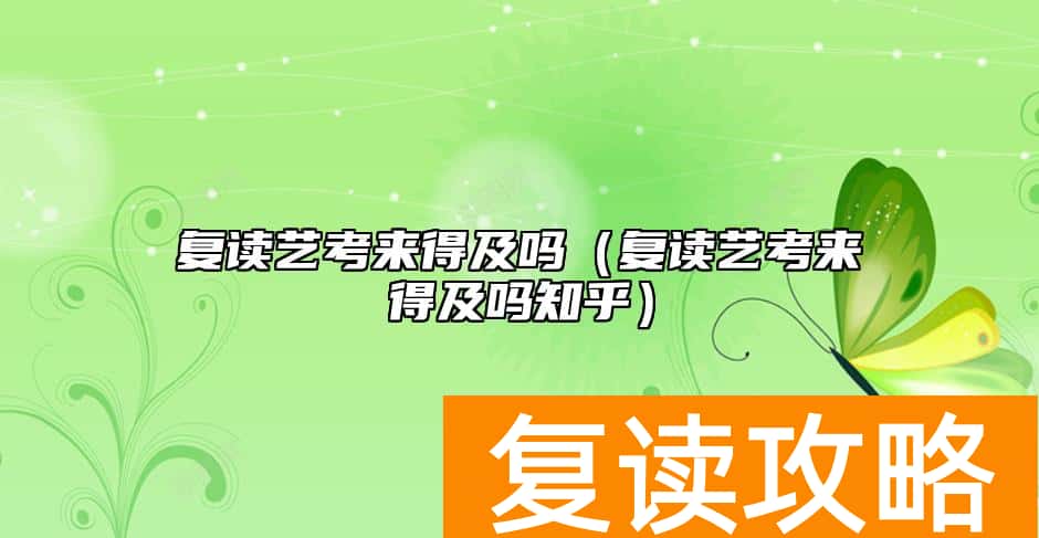 复读艺考来得及吗（复读艺考来得及吗知乎）